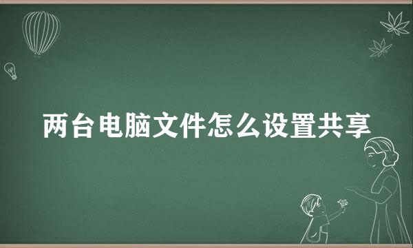 两台电脑文件怎么设置共享