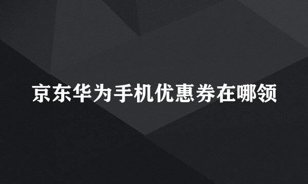 京东华为手机优惠券在哪领
