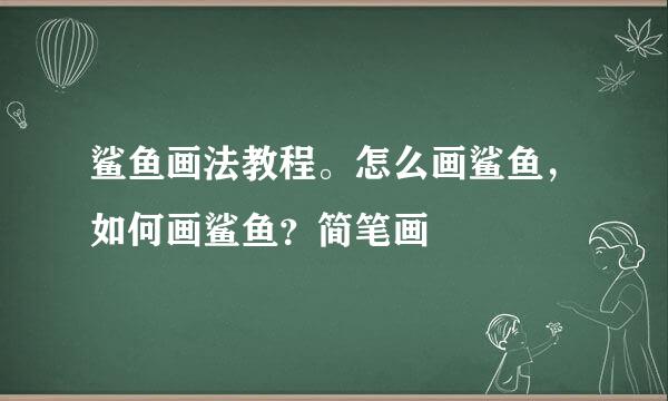 鲨鱼画法教程。怎么画鲨鱼，如何画鲨鱼？简笔画