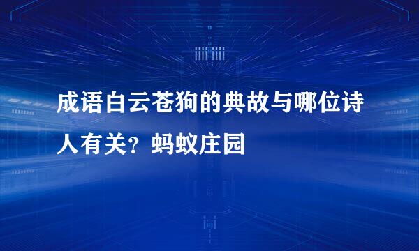 成语白云苍狗的典故与哪位诗人有关？蚂蚁庄园