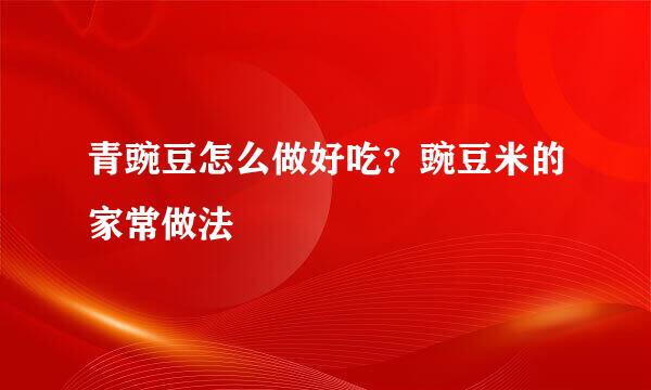 青豌豆怎么做好吃？豌豆米的家常做法