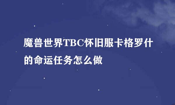 魔兽世界TBC怀旧服卡格罗什的命运任务怎么做