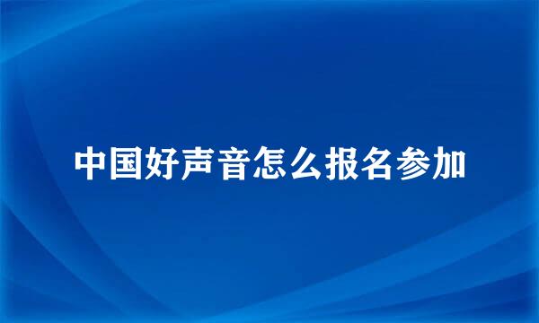 中国好声音怎么报名参加