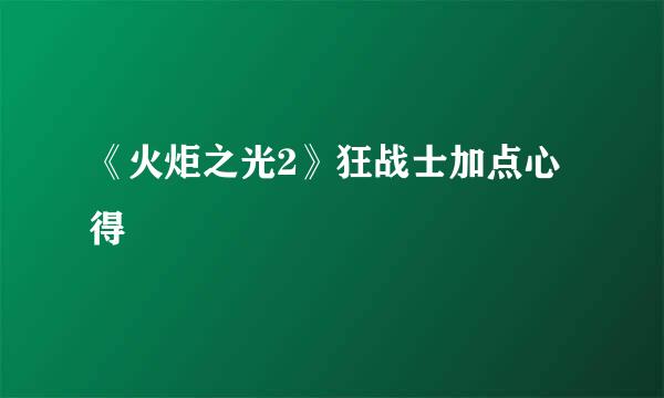 《火炬之光2》狂战士加点心得