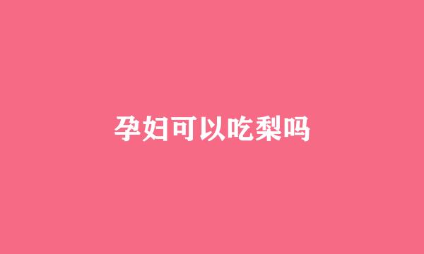 孕妇可以吃梨吗
