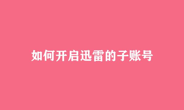 如何开启迅雷的子账号