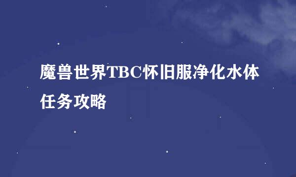 魔兽世界TBC怀旧服净化水体任务攻略