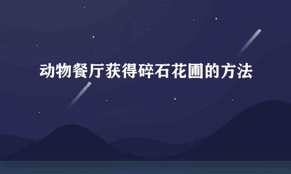 动物餐厅获得碎石花圃的方法