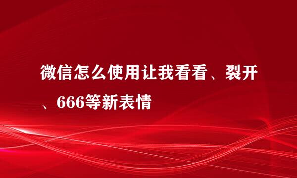 微信怎么使用让我看看、裂开、666等新表情
