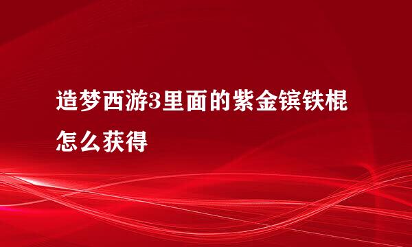 造梦西游3里面的紫金镔铁棍怎么获得