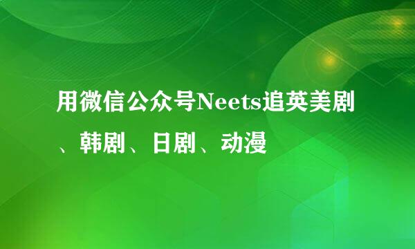 用微信公众号Neets追英美剧、韩剧、日剧、动漫