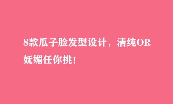 8款瓜子脸发型设计，清纯OR妩媚任你挑！