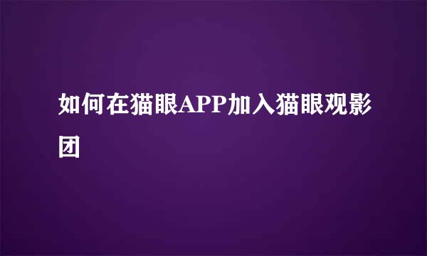 如何在猫眼APP加入猫眼观影团