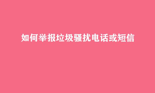 如何举报垃圾骚扰电话或短信