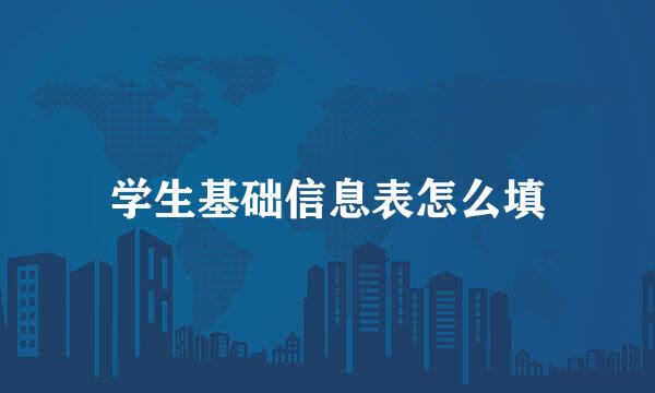 学生基础信息表怎么填