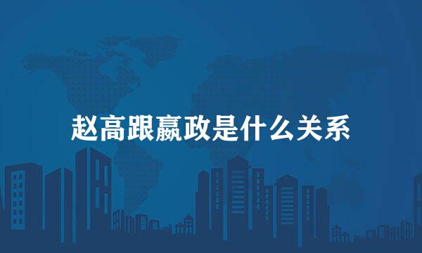 赵高跟嬴政是什么关系