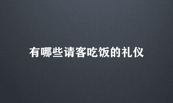 有哪些请客吃饭的礼仪