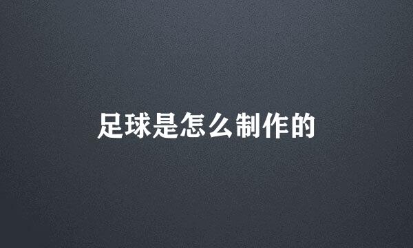 足球是怎么制作的