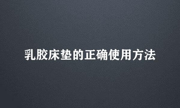 乳胶床垫的正确使用方法