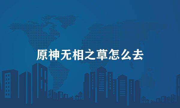 原神无相之草怎么去