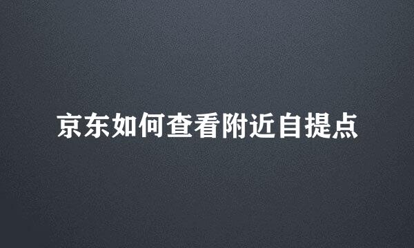 京东如何查看附近自提点