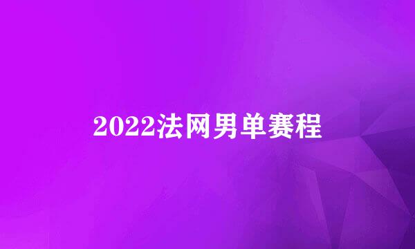 2022法网男单赛程