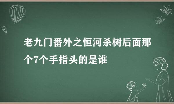 老九门番外之恒河杀树后面那个7个手指头的是谁