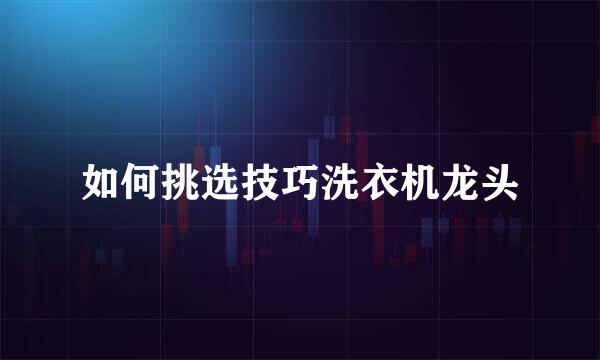 如何挑选技巧洗衣机龙头