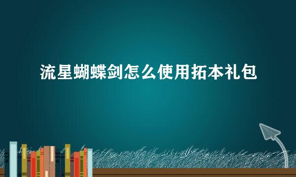 流星蝴蝶剑怎么使用拓本礼包