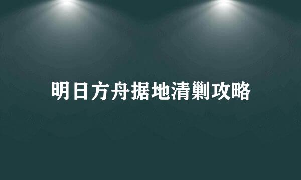明日方舟据地清剿攻略