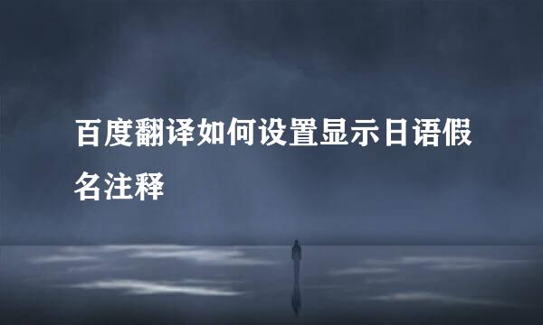 百度翻译如何设置显示日语假名注释