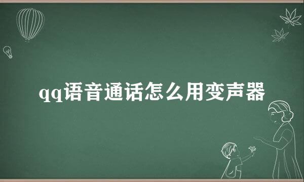 qq语音通话怎么用变声器