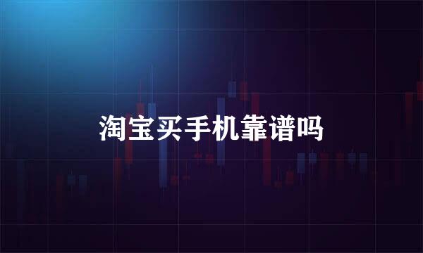 淘宝买手机靠谱吗