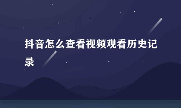 抖音怎么查看视频观看历史记录