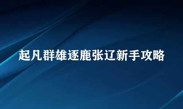 起凡群雄逐鹿张辽新手攻略