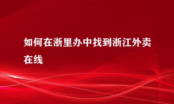 如何在浙里办中找到浙江外卖在线