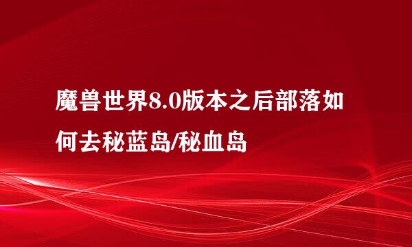 魔兽世界8.0版本之后部落如何去秘蓝岛/秘血岛