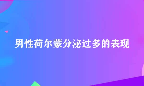 男性荷尔蒙分泌过多的表现