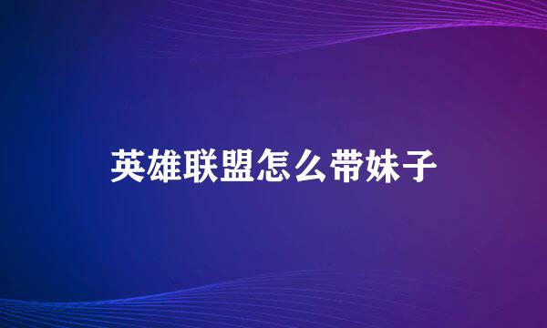 英雄联盟怎么带妹子