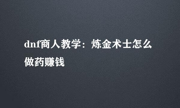 dnf商人教学：炼金术士怎么做药赚钱