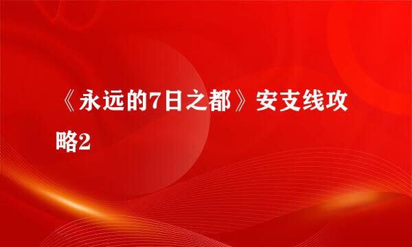 《永远的7日之都》安支线攻略2