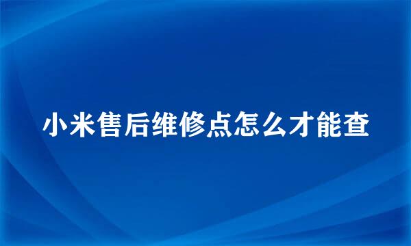 小米售后维修点怎么才能查