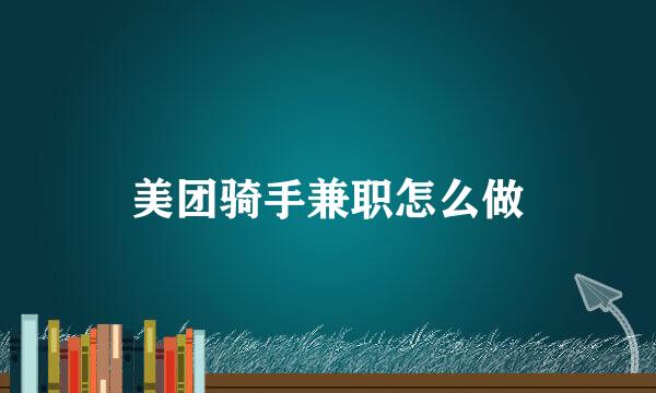 美团骑手兼职怎么做