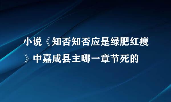 小说《知否知否应是绿肥红瘦》中嘉成县主哪一章节死的