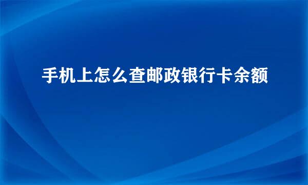 手机上怎么查邮政银行卡余额