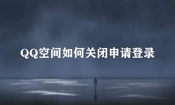 QQ空间如何关闭申请登录