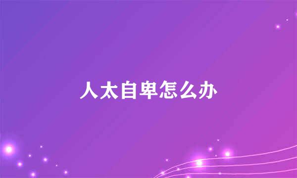 人太自卑怎么办