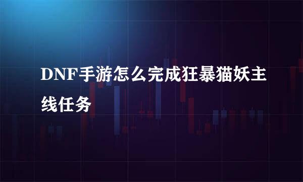 DNF手游怎么完成狂暴猫妖主线任务
