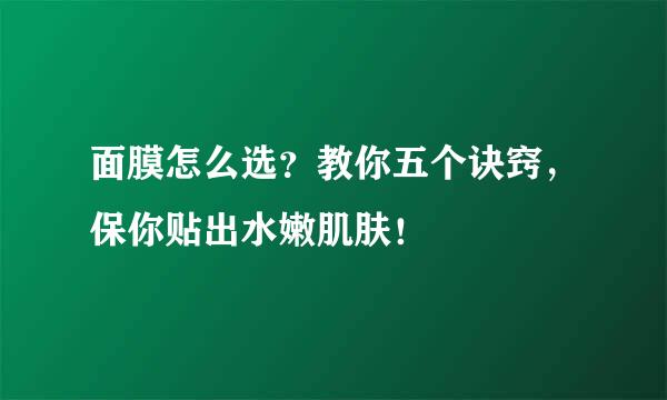 面膜怎么选？教你五个诀窍，保你贴出水嫩肌肤！