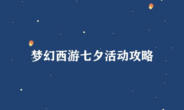 梦幻西游七夕活动攻略